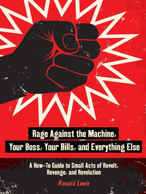 Cover image for Rage Against the Machine, Your Boss, Your Bills, and Everything Else: a How-To Guide to Small Acts of Revolt, Revenge, and Revolution